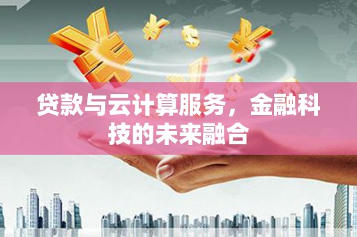 马山贷款与云计算服务，金融科技的未来融合