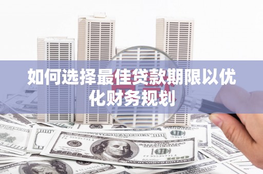 马山如何选择最佳贷款期限以优化财务规划