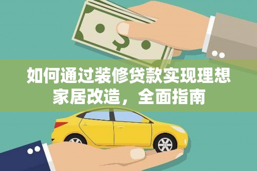 马山如何通过装修贷款实现理想家居改造，全面指南