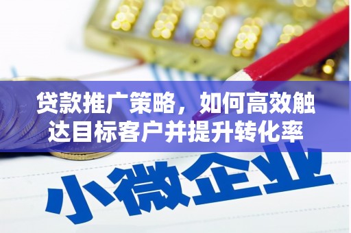 马山贷款推广策略，如何高效触达目标客户并提升转化率