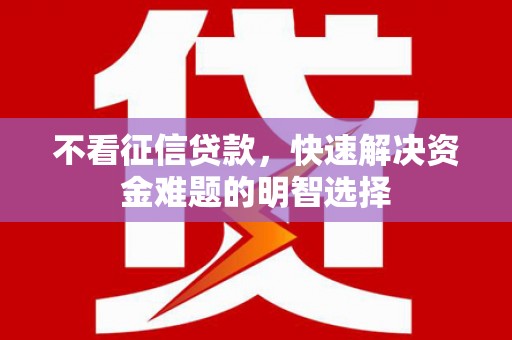 马山不看征信贷款，快速解决资金难题的明智选择