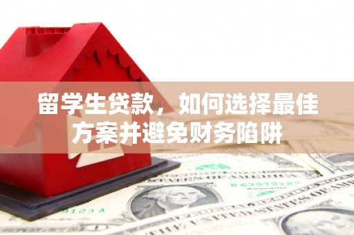 马山留学生贷款，如何选择最佳方案并避免财务陷阱