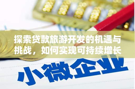 马山探索贷款旅游开发的机遇与挑战，如何实现可持续增长