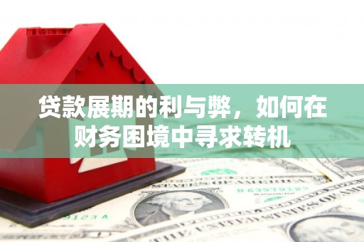马山贷款展期的利与弊，如何在财务困境中寻求转机