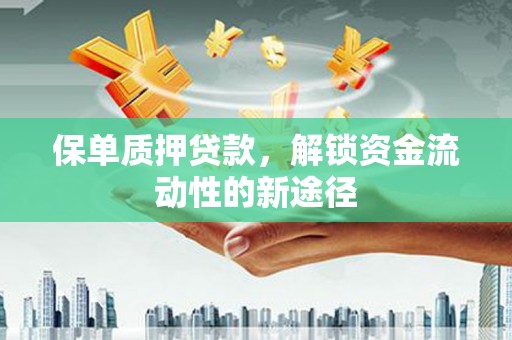 马山保单质押贷款，解锁资金流动性的新途径
