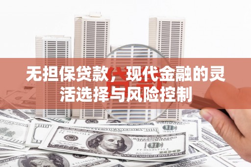 马山无担保贷款，现代金融的灵活选择与风险控制