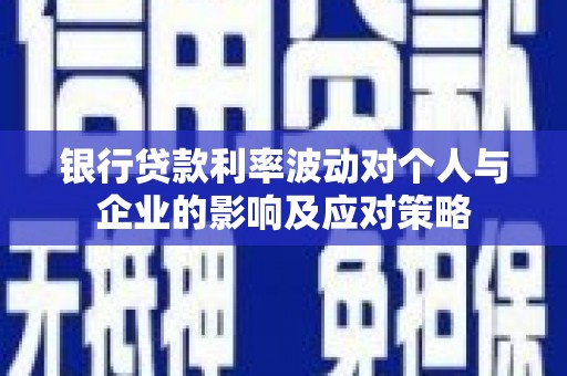 马山银行贷款利率波动对个人与企业的影响及应对策略