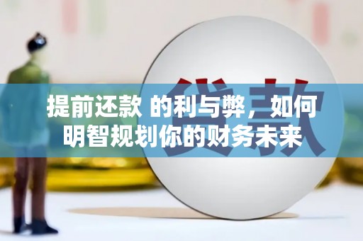 马山提前还款 的利与弊，如何明智规划你的财务未来