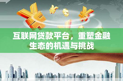 马山互联网贷款平台，重塑金融生态的机遇与挑战