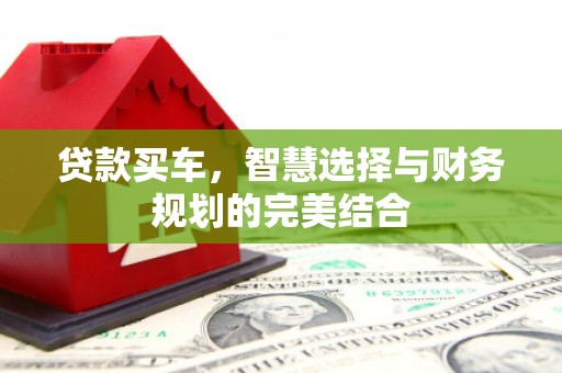 马山贷款买车，智慧选择与财务规划的完美结合