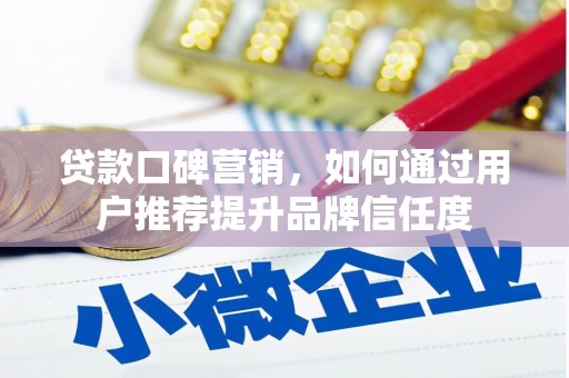 马山贷款口碑营销，如何通过用户推荐提升品牌信任度