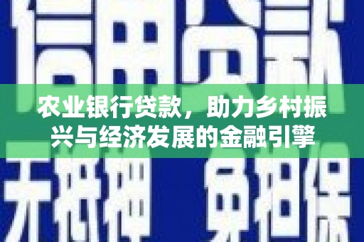 马山农业银行贷款，助力乡村振兴与经济发展的金融引擎