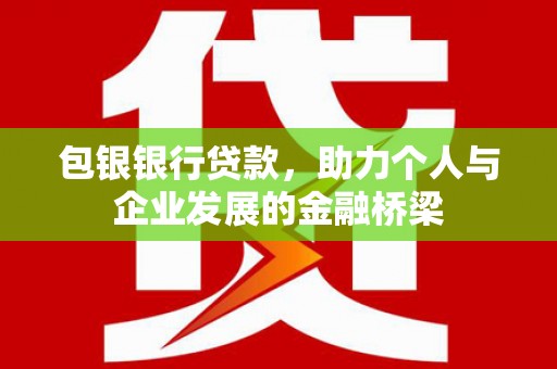 马山包银银行贷款，助力个人与企业发展的金融桥梁