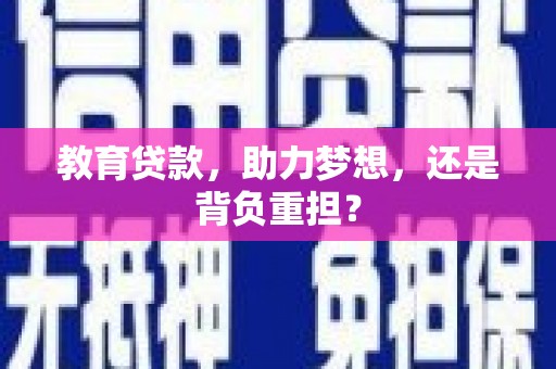 马山教育贷款，助力梦想，还是背负重担？