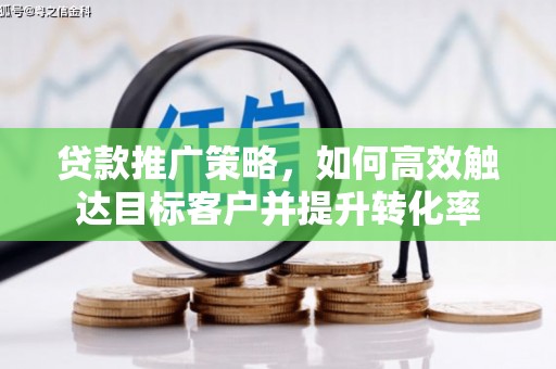 马山贷款推广策略，如何高效触达目标客户并提升转化率