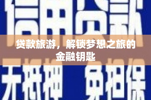马山贷款旅游，解锁梦想之旅的金融钥匙