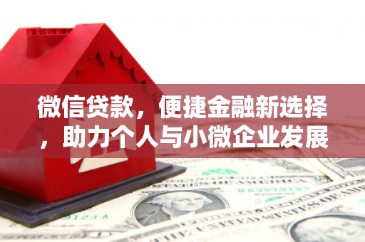 马山微信贷款，便捷金融新选择，助力个人与小微企业发展