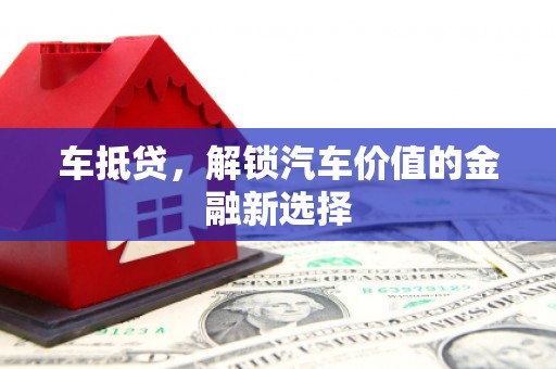马山车抵贷，解锁汽车价值的金融新选择