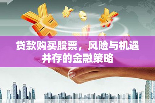 马山贷款购买股票，风险与机遇并存的金融策略