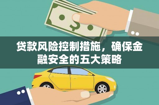 马山贷款风险控制措施，确保金融安全的五大策略