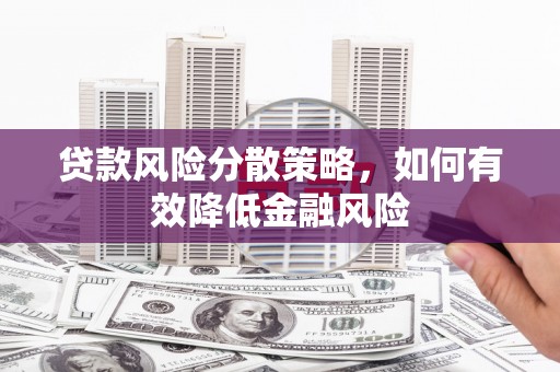 马山贷款风险分散策略，如何有效降低金融风险