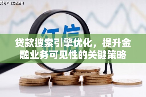 马山贷款搜索引擎优化，提升金融业务可见性的关键策略