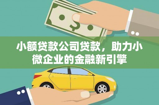 马山小额贷款公司贷款，助力小微企业的金融新引擎