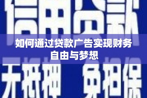 马山如何通过贷款广告实现财务自由与梦想