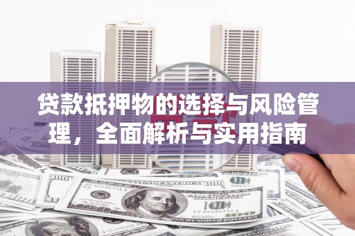 马山贷款抵押物的选择与风险管理，全面解析与实用指南