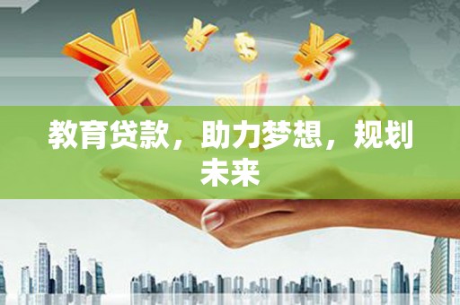 马山教育贷款，助力梦想，规划未来