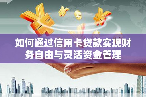 马山如何通过信用卡贷款实现财务自由与灵活资金管理