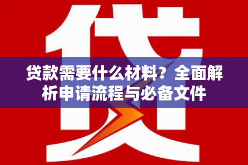 马山贷款需要什么材料？全面解析申请流程与必备文件