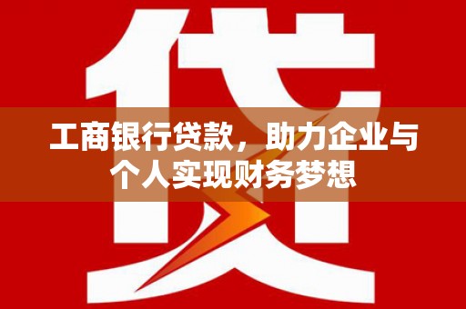 马山工商银行贷款，助力企业与个人实现财务梦想
