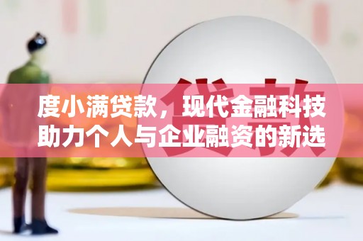 马山度小满贷款，现代金融科技助力个人与企业融资的新选择