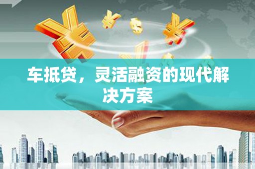 马山车抵贷，灵活融资的现代解决方案