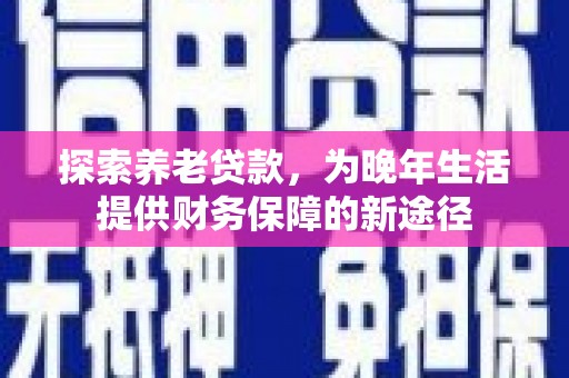 马山探索养老贷款，为晚年生活提供财务保障的新途径