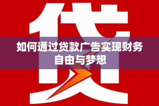 马山如何通过贷款广告实现财务自由与梦想