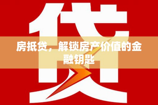 马山房抵贷，解锁房产价值的金融钥匙