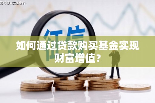 马山如何通过贷款购买基金实现财富增值？