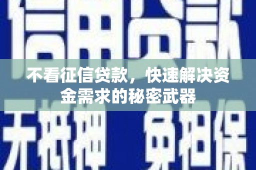 马山不看征信贷款，快速解决资金需求的秘密武器