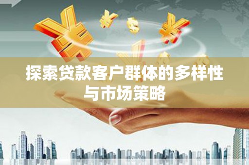 马山探索贷款客户群体的多样性与市场策略