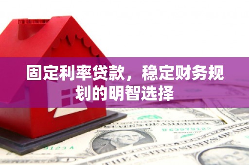 马山固定利率贷款，稳定财务规划的明智选择
