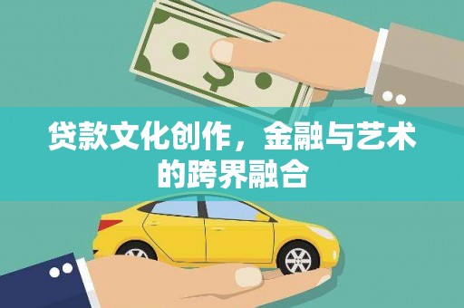 马山贷款文化创作，金融与艺术的跨界融合