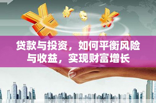 马山贷款与投资，如何平衡风险与收益，实现财富增长