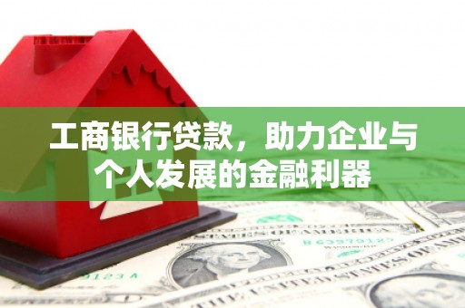马山工商银行贷款，助力企业与个人发展的金融利器