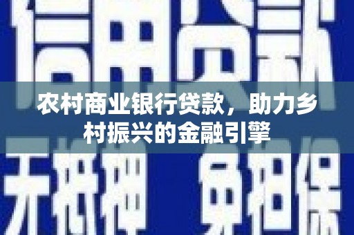 马山农村商业银行贷款，助力乡村振兴的金融引擎