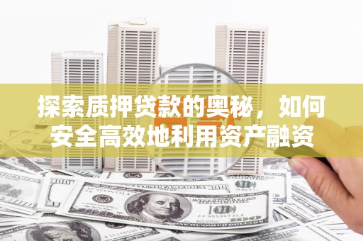 马山探索质押贷款的奥秘，如何安全高效地利用资产融资