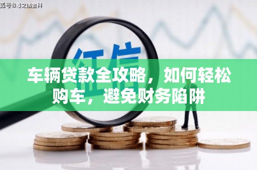马山车辆贷款全攻略，如何轻松购车，避免财务陷阱