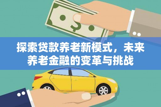 马山探索贷款养老新模式，未来养老金融的变革与挑战