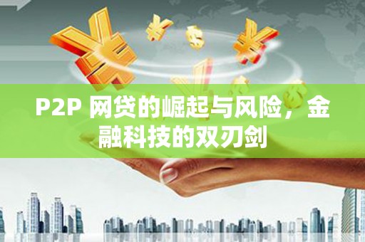 马山P2P 网贷的崛起与风险，金融科技的双刃剑